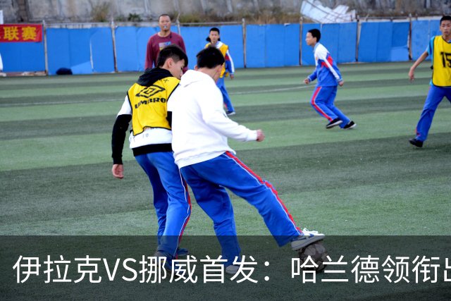 伊拉克VS挪威首发：哈兰德领衔出战 厄德高坐镇中枢