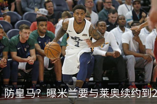防皇马？曝米兰要与莱奥续约到2027 违约金升到2亿