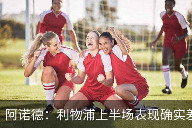 阿诺德：利物浦上半场表现确实差 但能晋级就行